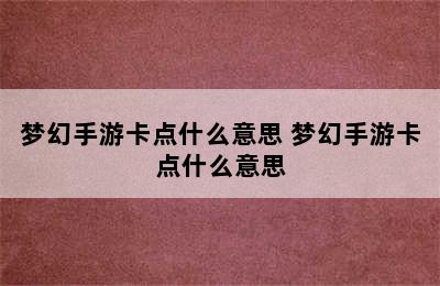 梦幻手游卡点什么意思 梦幻手游卡点什么意思